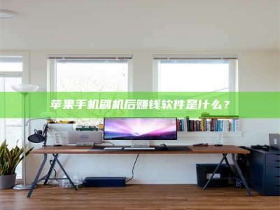 仁怀苹果手机刷机后赚钱软件是什么？