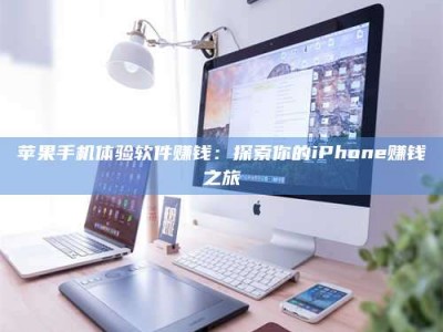仁怀苹果手机体验软件赚钱：探索你的iPhone赚钱之旅