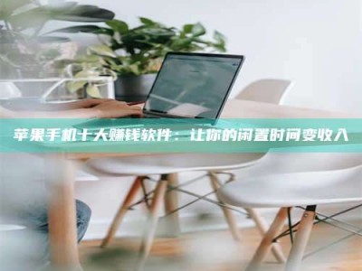 仁怀苹果手机十大赚钱软件：让你的闲置时间变收入