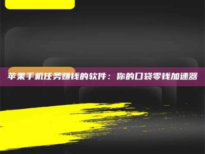 仁怀苹果手机任务赚钱的软件：你的口袋零钱加速器