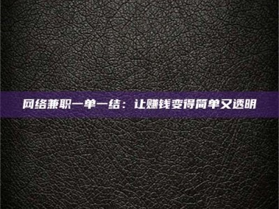 仁怀网络兼职一单一结：让赚钱变得简单又透明
