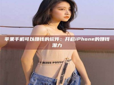 仁怀苹果手机可以赚钱的软件：开启iPhone的赚钱潜力