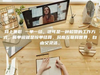 仁怀网上兼职 一单一结，这可是一种超赞的工作方式，简单说就是按单结算，风靡互联网世界，自由又灵活。