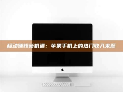 仁怀移动赚钱新机遇：苹果手机上的热门收入来源