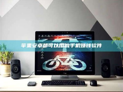 仁怀苹果安卓都可以用的手机赚钱软件