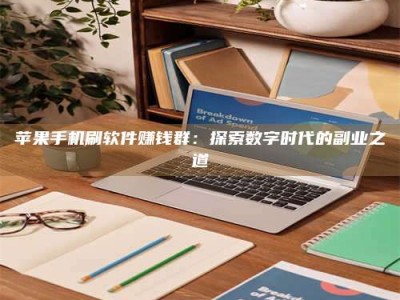 仁怀苹果手机刷软件赚钱群：探索数字时代的副业之道