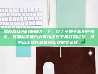 仁怀现在就让我们来探讨一下，对于苹果手机用户来说，有哪些便捷方式可以通过手机打验证码、简单点击操作就能轻松赚取零花钱。