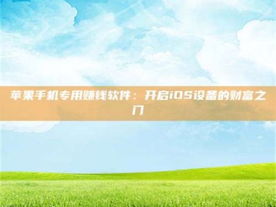 仁怀苹果手机专用赚钱软件：开启iOS设备的财富之门