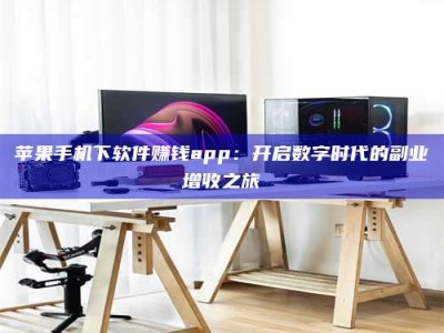 仁怀苹果手机下软件赚钱app：开启数字时代的副业增收之旅