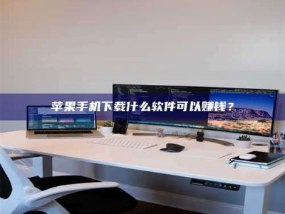 仁怀苹果手机下载什么软件可以赚钱？